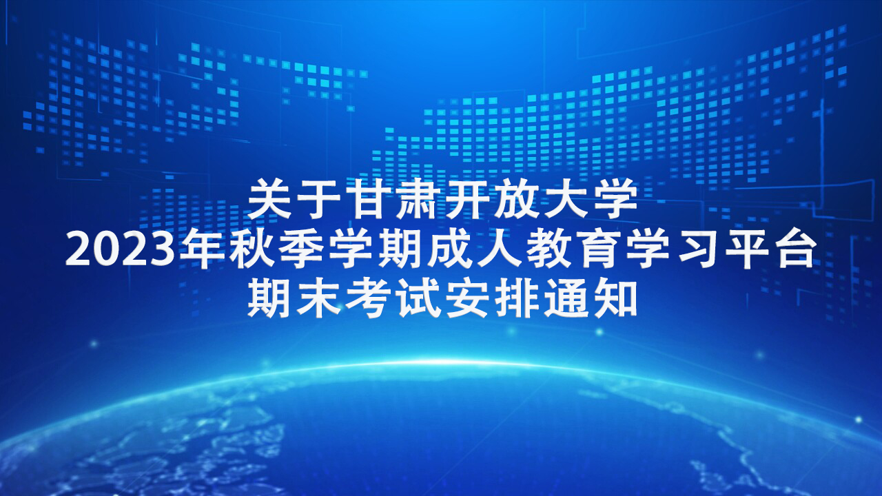 关于甘肃开放大学2023年秋季学期成人教育学习平台期末考试安排通知
